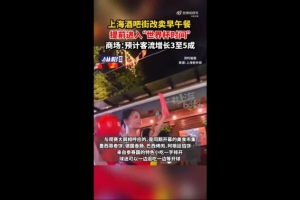 上海媒体：部分上海商圈已率先进入世界杯氛围，酒吧街转为销售早餐和午餐